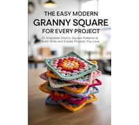 The Easy Modern Granny Square for Every Project: 50 Adaptable Granny Square Patterns to Build Skills and Create Projects You Love