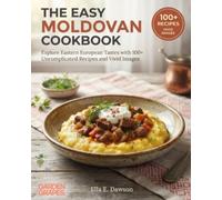 The Easy Moldovan Cookbook: Explore Eastern European Tastes with 100+ Uncomplicated Recipes and Vivid Images (Authentic World Cuisine Made Easy)