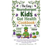 The Easy Neurodivergent Kids Gut Health Cookbook for Parents: 100+ Quick and Nourishing Recipes with a 28-Day Meal Plan to Support Focus, Calm, and Digestive Wellness in Neurodivergent Kids