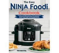 The Easy Ninja Foodi Cookbook: Transform Your Ninja Foodi Into A Time-Saving Kitchen Companion With Simple Recipes For Breakfasts, Dinners, Soups, Sides, And Irresistible Desserts