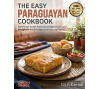 The Easy Paraguayan Cookbook: Experience South American Delights with 100+ Straightforward Recipes and Enticing Photos (Authentic World Cuisine Made Easy)