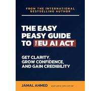 The Easy Peasy Guide to the EU AI Act: Get Clarity, Grow Confidence, and Gain Credibility
