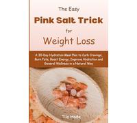 The Easy Pink Salt Trick for Weight Loss: A 30-Day Hydration Meal Plan to Curb Cravings, Burn Fats, Boost Energy, Improve Hydration and General Wellness in a Natural Way