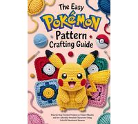 The Easy Pokémon Pattern Crafting Guide: Step-by-Step Crochet Projects to Create Pikachu and 30+ Adorably Detailed Characters Using Colorful Handmade Squares