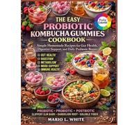 The Easy Probiotic Kombucha Gummies Cookbook: Simple Homemade Recipes For Gut Health, Digestive Support, and Daily Probiotic Boost