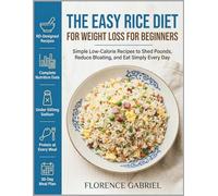 THE EASY RICE DIET FOR WEIGHT LOSS FOR BEGINNERS: Simple Low-Calorie Recipes to Shed Pounds, Reduce Bloating, and Eat Simply Every Day