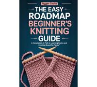 The Easy Roadmap Beginner’s Knitting Guide: A Complete A-Z Path to Learning Basics and Creating Beautiful Pieces”