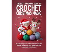 The Easy Roadmap Guide to Crochet Christmas Magic: 40 Easy Amigurumi Patterns for Handmade Holiday Ornaments, Gift Ideas, and Cute Seasonal Crochet Décor