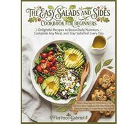 THE EASY SALADS AND SIDES COOKBOOK FOR BEGINNERS: Delightful Recipes to Boost Daily Nutrition, Complete Any Meal, and Stay Satisfied Every Day