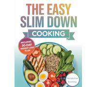THE EASY SLIM DOWN COOKING: Simple, Low-Calorie Recipes for Effortless Weight Loss, Metabolism Boosting, and Healthy Living Without Giving Up Flavor