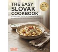 The Easy Slovak Cookbook: Taste Central European Flavors with 100+ Straightforward Recipes and Appealing Photos (Authentic World Cuisine Made Easy)