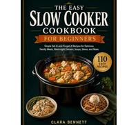 THE EASY SLOW COOKER COOKBOOK FOR BEGINNERS: Simple Set-It-and-Forget-It Recipes for Delicious Family Meals, Weeknight Dinners, Soups, Stews, and More