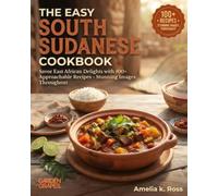 The Easy South Sudanese Cookbook: Savor East African Delights with 100+ Approachable Recipes - Stunning Images Throughout (Authentic World Cuisine Made Easy)