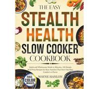 The Easy Stealth Slow Cooker Cookbook: Quick, Easy, and Wholesome Meals in Minutes, 100 Simple Recipes for Busy Families That Don’t Sacrifice Comfort or Flavor