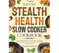 The Easy Stealth Slow Cooker Cookbook: Quick, Easy, and Wholesome Meals in Minutes, 100 Simple Recipes for Busy Families That Don’t Sacrifice Comfort or Flavor