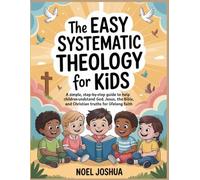 The Easy Systematic Theology for Kids: A Simple, Step-by-Step Guide to Help Children Understand God, Jesus, the Bible, and Christian Truths for Lifelong Faith