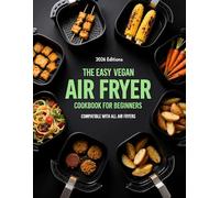 THE EASY VEGAN AIR FRYER COOKBOOK FOR BEGINNERS: COMPATIBLE WITH ALL AIR FRYERS (AIR FRYER RECIPES)