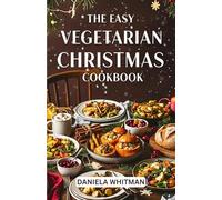 THE EASY VEGETARIAN CHRISTMAS COOKBOOK: Amazingly Delicious Recipes to Celebrate the Season