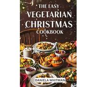 THE EASY VEGETARIAN CHRISTMAS COOKBOOK: Amazingly Delicious Recipes to Celebrate the Season