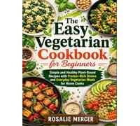The Easy Vegetarian Cookbook for Beginners: Simple and Healthy Plant-Based Recipes with Protein-Rich Dishes and Everyday Vegetarian Meals for Home Cooks.