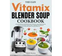 The Easy Vitamix Blender Soup Cookbook: Blend Comforting, Nourishing Soups In Minutes-Easy Vitamix Blender Recipes For Creamy, Hearty, Detox, Vegetable, International, And Protein-Rich Bowls Everyone