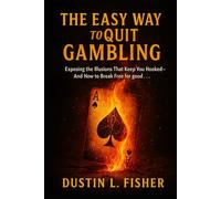 The Easy Way To Quit Gambling: Exposing The Illusions That Keep You Hooked And How To Break Free For Good