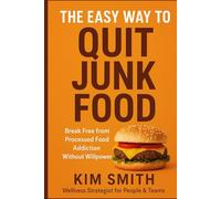 The Easy Way to Quit Junk Food: Break Free from Processed Food Addiction Without Willpower