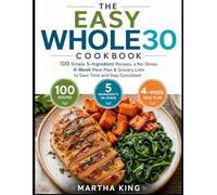 THE EASY WHOLE30 5-Ingredient COOKBOOK (B&W): 100 Simple 5-Ingredient Recipes, a No-Stress 4-Week Meal Plan & Grocery Lists to Save Time and Stay Consistent