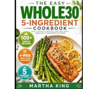 THE EASY WHOLE30 5-INGREDIENT COOKBOOK (COLORED): 100 Simple 5-Ingredient Recipes, a No-Stress 4-Week Meal Plan & Grocery Lists to Save Time and Stay Consistent (The 30-Day Reset Kitchen)