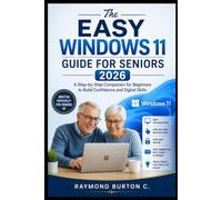 The Easy Windows 11 Guide for Seniors 2026: A Step-by-Step Companion for Beginners to Build Confidence and Digital Skills