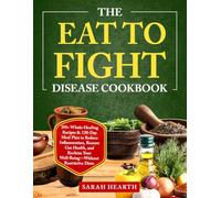 The Eat to Fight Disease Cookbook: 250+ Whole-Healing Recipes & 120-Day Meal Plan to Reduce Inflammation, Restore Gut Health, and Reclaim Your Well-Being-Without Restrictive Diets