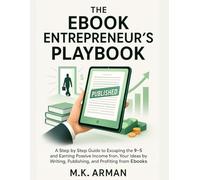 The Ebook Entrepreneur’s Playbook: A Step-by-Step Guide to Escaping the 9-5 and Earning Passive Income from Your Ideas by Writing, Publishing, and Profiting from Ebooks (Passive Income Series)