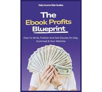 The Ebook Profits Blueprint: How To Write, Publish And Sell Ebooks On Kdp, Gumroad & Your Website (PASSIVE INCOME MASTERY PACK)