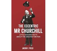 The Eccentric Mr Churchill: Little-Known Facts About the Greatest Briton