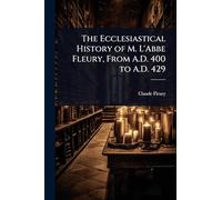 The Ecclesiastical History of M. L'Abbe Fleury, From A.D. 400 to A.D. 429