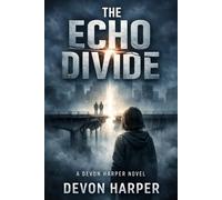 THE ECHO DIVIDE: WHERE THE CODE ENDS - A DEVON HARPER TECHNO-THRILLER BOOK 4 (THE DEVON HAPER SERIES)
