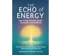 The Echo of Energy: How Giving Activates Wealth, Connection, and Fulfillment: The Universal Law of Flow - Improve Your Finances, Relationships, and Life Experience