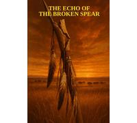 THE ECHO OF THE BROKEN SPEAR: Three Generations of Cheyenne Resilience