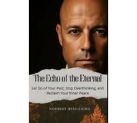 The Echo of the Eternal: Let Go of Your Past, Stop Overthinking, and Reclaim Your Inner Peace: 1 (The Inner Path Series of Essence & Transformation.)