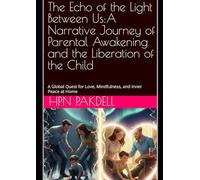 The Echo of the Light Between Us:A Narrative Journey of Parental Awakening and the Liberation of the Child: A Global Quest for Love, Mindfulness, and Inner Peace at Home