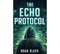 The Echo Protocol: A Cyber Thriller of Secrets, Survelliance, and Second Lives (The Echo Series)