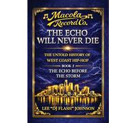 The Echo Will Never Die: The Untold History of West Coast Hip-Hop and the Rise of Macola Records.: 2