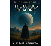 The Echoes of Aedric (To Live Beyond Time - Book One): A Sci-Fi Epic of Immortality, Memory, and the Stories That Outlive Us
