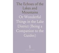 The Echoes of the Lakes and Mountains: Or Wonderful Things in the Lake District (Being a Companion to the Guides)