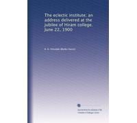The eclectic institute; an address delivered at the jubilee of Hiram college. June 22, 1900