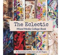 The Eclectic Mixed Media Collage Book: 20 Stunning Pages of Abstract Art, Vintage, Floral & Steampunk Ephemera for Junk Journaling, Scrapbooking, and DIY Paper Crafts
