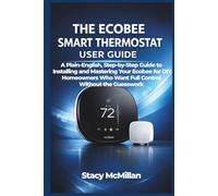 THE ECOBEE SMART THERMOSTAT USER GUIDE: A Plain-English, Step-by-Step Guide to Installing and Mastering Your Ecobee for DIY Homeowners Who Want Full ... Without the Guesswork (From Setup to Mastery)