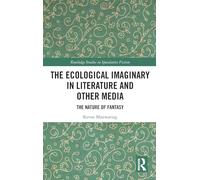 The Ecological Imaginary in Literature and Other Media: The Nature of Fantasy (Routledge Studies in Speculative Fiction)