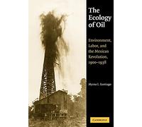 The Ecology of Oil: Environment, Labor, and the Mexican Revolution, 1900-1938 (Studies in Environment and History)