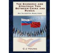 The Economic and Strategic Ties Between China and Russia: How Beijing and Moscow Created the 21st Century’s Most Consequential Partnership